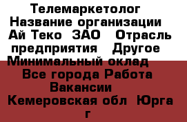 Телемаркетолог › Название организации ­ Ай-Теко, ЗАО › Отрасль предприятия ­ Другое › Минимальный оклад ­ 1 - Все города Работа » Вакансии   . Кемеровская обл.,Юрга г.